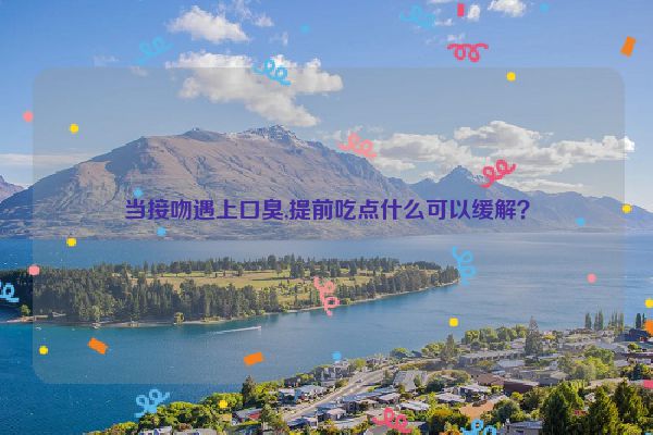 当接吻遇上口臭,提前吃点什么可以缓解？